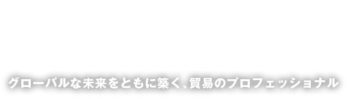 グローバルな未来をともに築く、貿易のプロフェッショナル